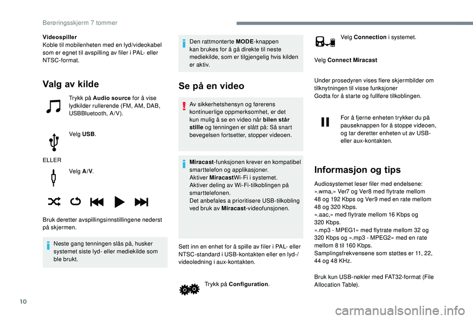 PEUGEOT 108 2018  Instruksjoner for bruk (in Norwegian) 10
Velg A/V.
Neste gang tenningen slås på, husker 
systemet siste lyd- eller mediekilde som 
ble brukt. Den rattmonterte MODE
-knappen 
kan brukes for å gå direkte til neste 
mediekilde, som er ti