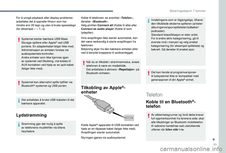 PEUGEOT 108 2018  Instruksjoner for bruk (in Norwegian) 11
For å unngå playback eller display-problemer, 
anbefales det å opprette filnavn som har 
mindre enn 20  tegn og uten å bruke spesialtegn 
(for eksempel » » ?.; ù).
Systemet støtter bærbare