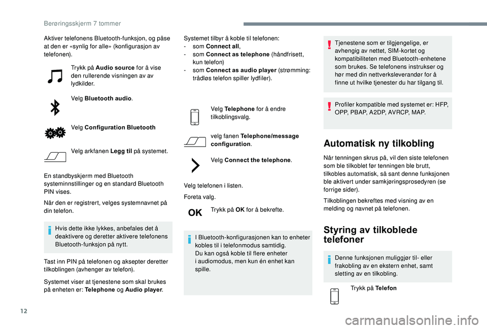 PEUGEOT 108 2018  Instruksjoner for bruk (in Norwegian) 12
Aktiver telefonens Bluetooth-funksjon, og påse 
at den er «synlig for alle» (konfigurasjon av 
telefonen).Trykk på Audio source  for å vise 
den rullerende visningen av av 
lydkilder.
Velg Blu