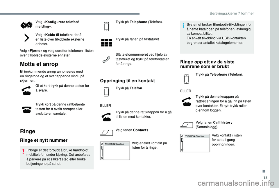 PEUGEOT 108 2018  Instruksjoner for bruk (in Norwegian) 13
Velg «Konfigurere telefon/
melding ».
Velg « Koble til telefon » for å 
en liste over tilkoblede eksterne 
enheter.
Velg « Fjerne » og velg deretter telefonen i
  listen 
over tilkoblede eks