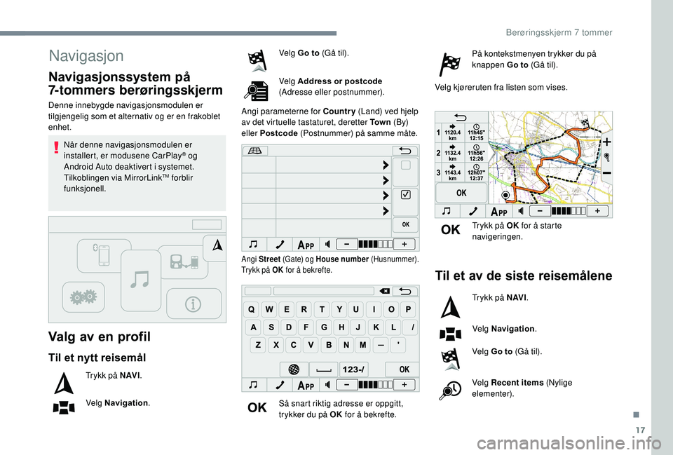 PEUGEOT 108 2018  Instruksjoner for bruk (in Norwegian) 17
Navigasjon
Valg av en profil
Denne innebygde navigasjonsmodulen er 
tilgjengelig som et alternativ og er en frakoblet 
enhet.Når denne navigasjonsmodulen er 
installert, er modusene CarPlay
® og 