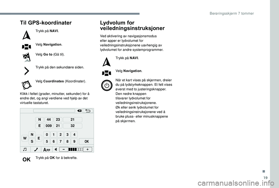 PEUGEOT 108 2018  Instruksjoner for bruk (in Norwegian) 19
98765
43210
S
N
N
E
44
009
23
21
21
32
EW
Til GPS-koordinater
Trykk på N AV I.
Velg Navigation .
Velg Go to (Gå til).
Trykk på den sekundære siden.
Velg Coordinates  (Koordinater).
Klikk i
 
fe