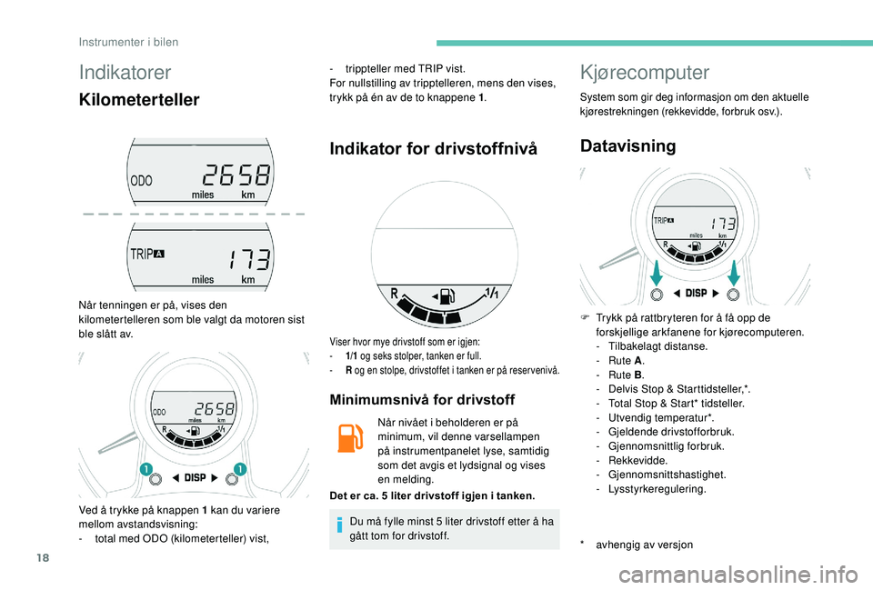PEUGEOT 108 2018 Instruksjoner for bruk (in Norwegian) 18
Indikatorer
Kilometerteller
Når tenningen er på, vises den
kilometertelleren som ble valgt da motoren sist
ble slått av.-
t
rippteller med TRIP vist.
For nullstilling av tripptelleren, mens PEUGEOT 108 2018 Instruksjoner for bruk (in Norwegian) 18
Indikatorer
Kilometerteller
Når tenningen er på, vises den
kilometertelleren som ble valgt da motoren sist
ble slått av.-
t
rippteller med TRIP vist.
For nullstilling av tripptelleren, mens