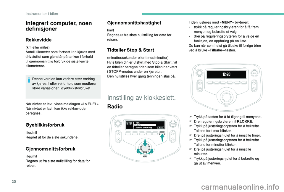 PEUGEOT 108 2018 Instruksjoner for bruk (in Norwegian) 20
Integrert computer, noen
definisjoner
Rekkevidde
(km eller miles)
Antall kilometer som fortsatt kan kjøres med
drivstoffet som gjenstår på tanken i forhold
til gjennomsnittlig forbruk de sis PEUGEOT 108 2018 Instruksjoner for bruk (in Norwegian) 20
Integrert computer, noen
definisjoner
Rekkevidde
(km eller miles)
Antall kilometer som fortsatt kan kjøres med
drivstoffet som gjenstår på tanken i forhold
til gjennomsnittlig forbruk de sis