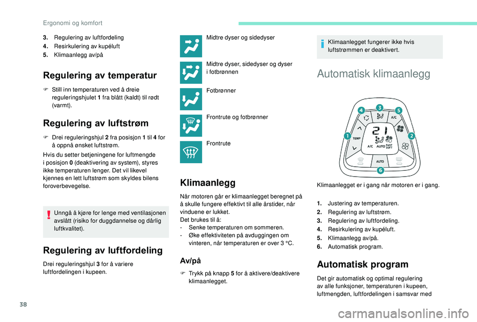 PEUGEOT 108 2018 Instruksjoner for bruk (in Norwegian) 38
3.Regulering av luftfordeling
4. Resirkulering av kupéluft
5. Klimaanlegg av/på
Regulering av temperatur
F Still inn temperaturen ved å dreie
reguleringshjulet 1 fra blått (kaldt) til rødt PEUGEOT 108 2018 Instruksjoner for bruk (in Norwegian) 38
3.Regulering av luftfordeling
4. Resirkulering av kupéluft
5. Klimaanlegg av/på
Regulering av temperatur
F Still inn temperaturen ved å dreie
reguleringshjulet 1 fra blått (kaldt) til rødt