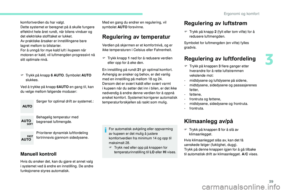 PEUGEOT 108 2018 Instruksjoner for bruk (in Norwegian) 39
komfortverdien du har valgt.
Dette systemet er beregnet på å skulle fungere
effektivt hele året rundt, når bilens vinduer og
det elektriske stofftaket er lukket.
Av praktiske årsaker er inns PEUGEOT 108 2018 Instruksjoner for bruk (in Norwegian) 39
komfortverdien du har valgt.
Dette systemet er beregnet på å skulle fungere
effektivt hele året rundt, når bilens vinduer og
det elektriske stofftaket er lukket.
Av praktiske årsaker er inns
