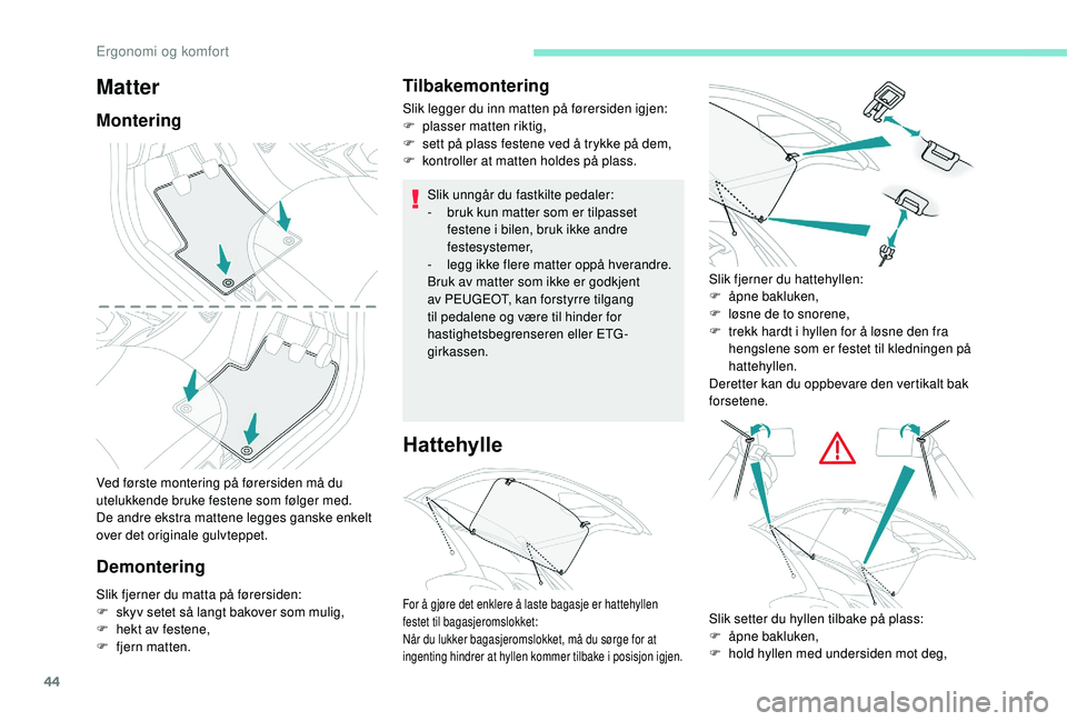 PEUGEOT 108 2018 Instruksjoner for bruk (in Norwegian) 44
Ved første montering på førersiden må du
utelukkende bruke festene som følger med.
De andre ekstra mattene legges ganske enkelt
over det originale gulvteppet.
DemonteringTilbakemontering
Sli PEUGEOT 108 2018 Instruksjoner for bruk (in Norwegian) 44
Ved første montering på førersiden må du
utelukkende bruke festene som følger med.
De andre ekstra mattene legges ganske enkelt
over det originale gulvteppet.
DemonteringTilbakemontering
Sli
