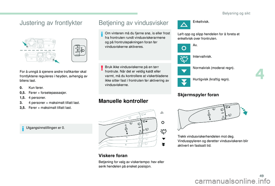PEUGEOT 108 2018 Instruksjoner for bruk (in Norwegian) 49
Justering av frontlykter
For å unngå å sjenere andre trafikanter skal
frontlyktene reguleres i høyden, avhengig av
bilens last.
0. Ku n fø r e r.
0,5. Fører + forsetepassasjer.
1,5. 4
p PEUGEOT 108 2018 Instruksjoner for bruk (in Norwegian) 49
Justering av frontlykter
For å unngå å sjenere andre trafikanter skal
frontlyktene reguleres i høyden, avhengig av
bilens last.
0. Ku n fø r e r.
0,5. Fører + forsetepassasjer.
1,5. 4
p