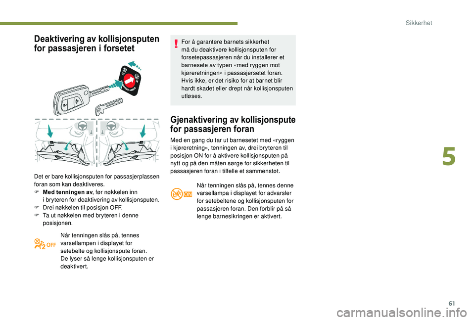 PEUGEOT 108 2018 Instruksjoner for bruk (in Norwegian) 61
Deaktivering av kollisjonsputen
for passasjeren i
fo
rsetet
Det er bare kollisjonsputen for passasjerplassen
foran som kan deaktiveres.
F
M
ed tenningen av , før nøkkelen inn
i
bryteren PEUGEOT 108 2018 Instruksjoner for bruk (in Norwegian) 61
Deaktivering av kollisjonsputen
for passasjeren i
fo
rsetet
Det er bare kollisjonsputen for passasjerplassen
foran som kan deaktiveres.
F
M
ed tenningen av , før nøkkelen inn
i
bryteren