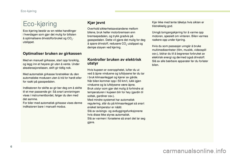 PEUGEOT 108 2018 Instruksjoner for bruk (in Norwegian) 6
Eco-kjøring
Optimaliser bruken av girkassen
Med en manuell girkasse, start opp forsiktig,
og legg inn et høyere gir uten å vente. Under
akselerasjonsfasen, skift gir tidlig nok.
Med automatisk PEUGEOT 108 2018 Instruksjoner for bruk (in Norwegian) 6
Eco-kjøring
Optimaliser bruken av girkassen
Med en manuell girkasse, start opp forsiktig,
og legg inn et høyere gir uten å vente. Under
akselerasjonsfasen, skift gir tidlig nok.
Med automatisk
