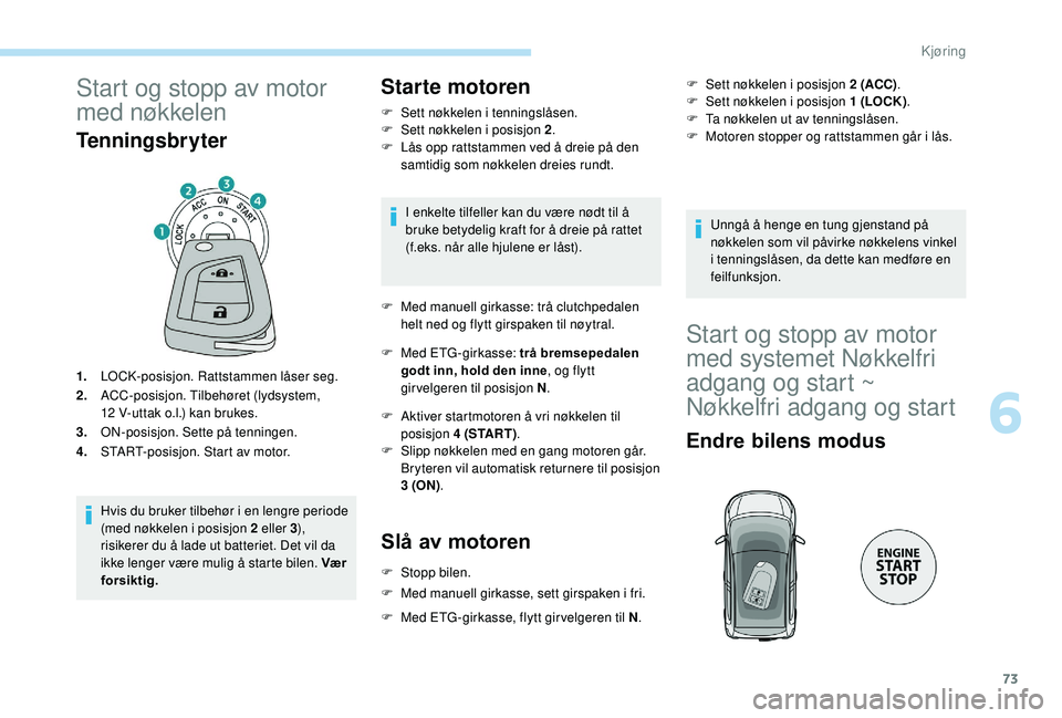 PEUGEOT 108 2018 Instruksjoner for bruk (in Norwegian) 73
Start og stopp av motor
med nøkkelen
Tenningsbryter
1.LOCK-posisjon. Rattstammen låser seg.
2. ACC-posisjon. Tilbehøret (lydsystem,
12
V-uttak o.l.) kan brukes.
3. ON-posisjon. Sette på ten PEUGEOT 108 2018 Instruksjoner for bruk (in Norwegian) 73
Start og stopp av motor
med nøkkelen
Tenningsbryter
1.LOCK-posisjon. Rattstammen låser seg.
2. ACC-posisjon. Tilbehøret (lydsystem,
12
V-uttak o.l.) kan brukes.
3. ON-posisjon. Sette på ten