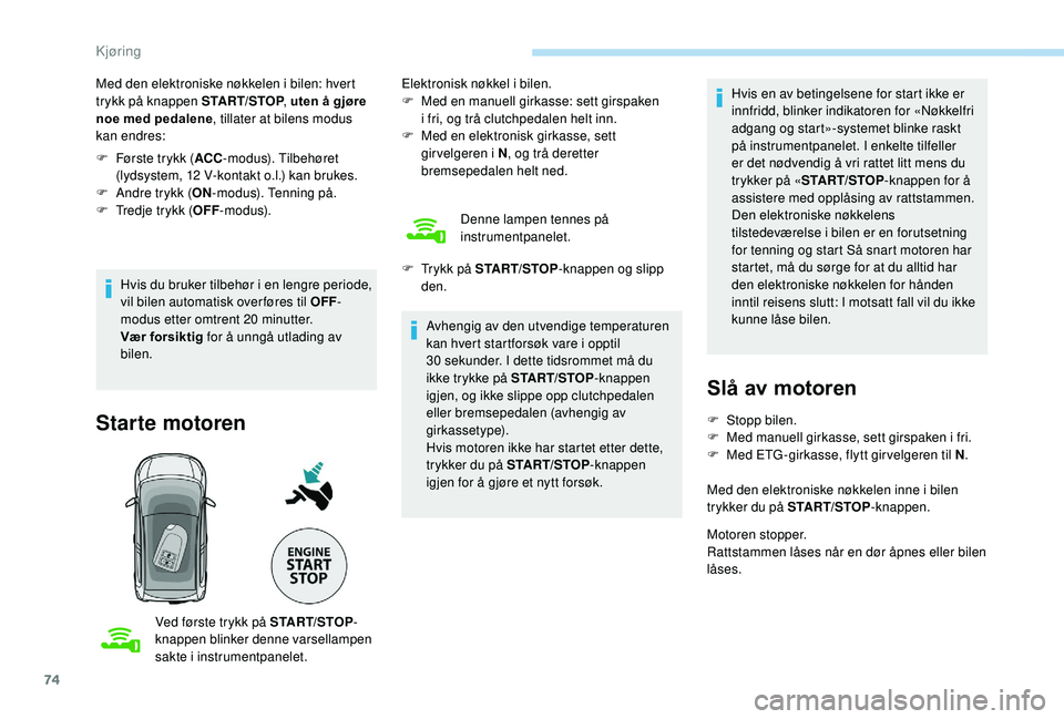 PEUGEOT 108 2018 Instruksjoner for bruk (in Norwegian) 74
Med den elektroniske nøkkelen i bilen: hvert
t rykk på knappen START/STOP , uten å gjøre
noe med pedalene , tillater at bilens modus
kan endres:
F
F
ørste trykk ( ACC-modus). Tilbehøret PEUGEOT 108 2018 Instruksjoner for bruk (in Norwegian) 74
Med den elektroniske nøkkelen i bilen: hvert
t rykk på knappen START/STOP , uten å gjøre
noe med pedalene , tillater at bilens modus
kan endres:
F
F
ørste trykk ( ACC-modus). Tilbehøret