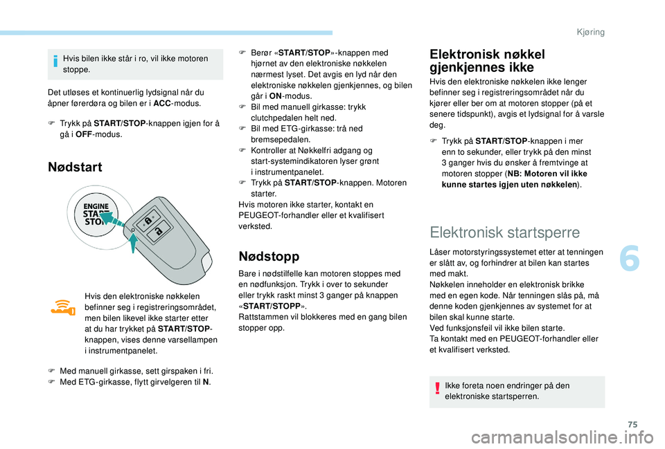 PEUGEOT 108 2018 Instruksjoner for bruk (in Norwegian) 75
Hvis bilen ikke står i ro, vil ikke motoren
s toppe.
Det utløses et kontinuerlig lydsignal når du
åpner førerdøra og bilen er i
ACC-modus.
F
T
rykk på START/STOP-knappen igjen for å PEUGEOT 108 2018 Instruksjoner for bruk (in Norwegian) 75
Hvis bilen ikke står i ro, vil ikke motoren
s toppe.
Det utløses et kontinuerlig lydsignal når du
åpner førerdøra og bilen er i
ACC-modus.
F
T
rykk på START/STOP-knappen igjen for å