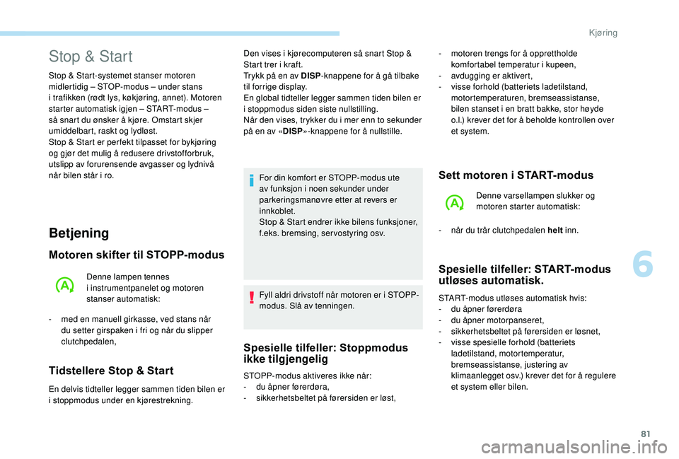 PEUGEOT 108 2018 Instruksjoner for bruk (in Norwegian) 81
Betjening
Motoren skifter til STOPP-modus
Denne lampen tennes
i instrumentpanelet og motoren
stanser automatisk:
-
m
ed en manuell girkasse, ved stans når
du setter girspaken i
fri og nå PEUGEOT 108 2018 Instruksjoner for bruk (in Norwegian) 81
Betjening
Motoren skifter til STOPP-modus
Denne lampen tennes
i instrumentpanelet og motoren
stanser automatisk:
-
m
ed en manuell girkasse, ved stans når
du setter girspaken i
fri og nå