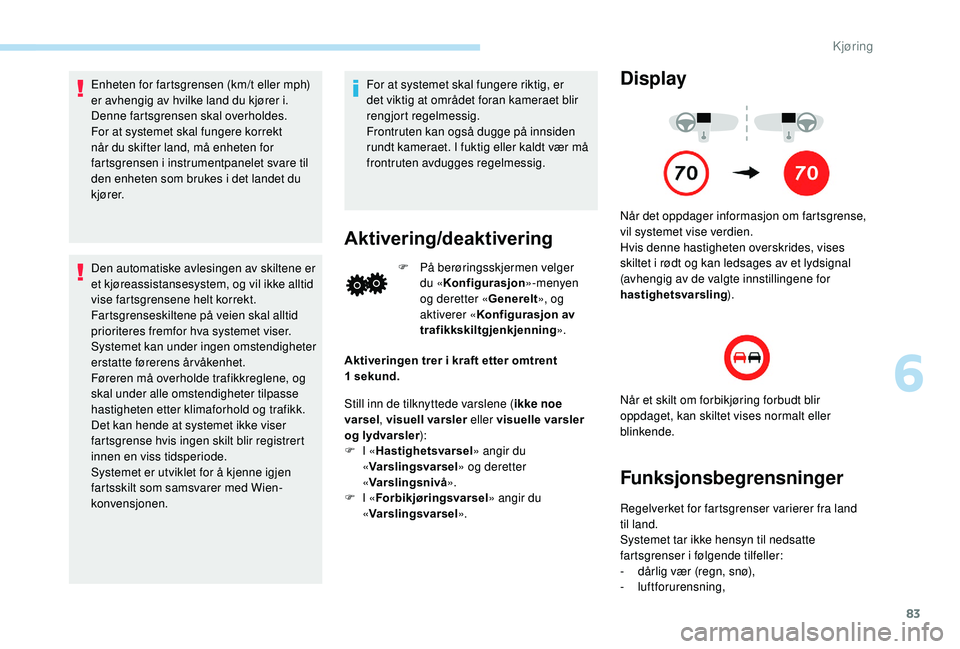 PEUGEOT 108 2018 Instruksjoner for bruk (in Norwegian) 83
Enheten for fartsgrensen (km/t eller mph)
er avhengig av hvilke land du kjører i.
Denne fartsgrensen skal overholdes.
For at systemet skal fungere korrekt
når du skifter land, må enheten for
PEUGEOT 108 2018 Instruksjoner for bruk (in Norwegian) 83
Enheten for fartsgrensen (km/t eller mph)
er avhengig av hvilke land du kjører i.
Denne fartsgrensen skal overholdes.
For at systemet skal fungere korrekt
når du skifter land, må enheten for