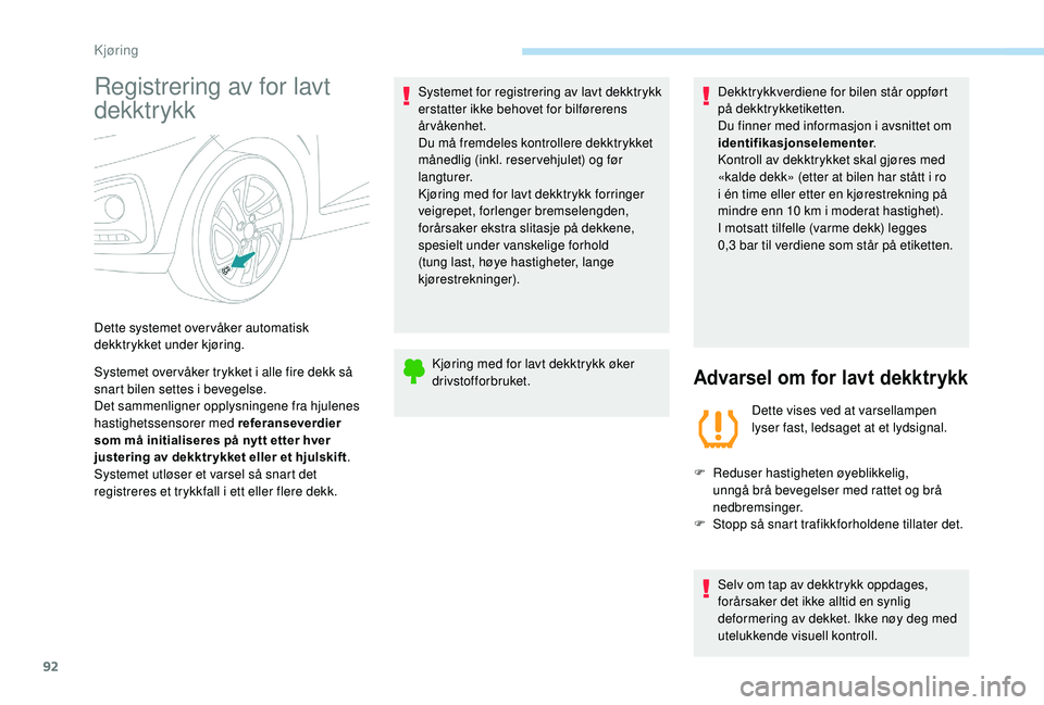 PEUGEOT 108 2018  Instruksjoner for bruk (in Norwegian) 92
Registrering av for lavt 
dekktrykk
Systemet over våker trykket i alle fire dekk så 
s nart bilen settes i   bevegelse.
Det sammenligner opplysningene fra hjulenes 
hastighetssensorer med referan
