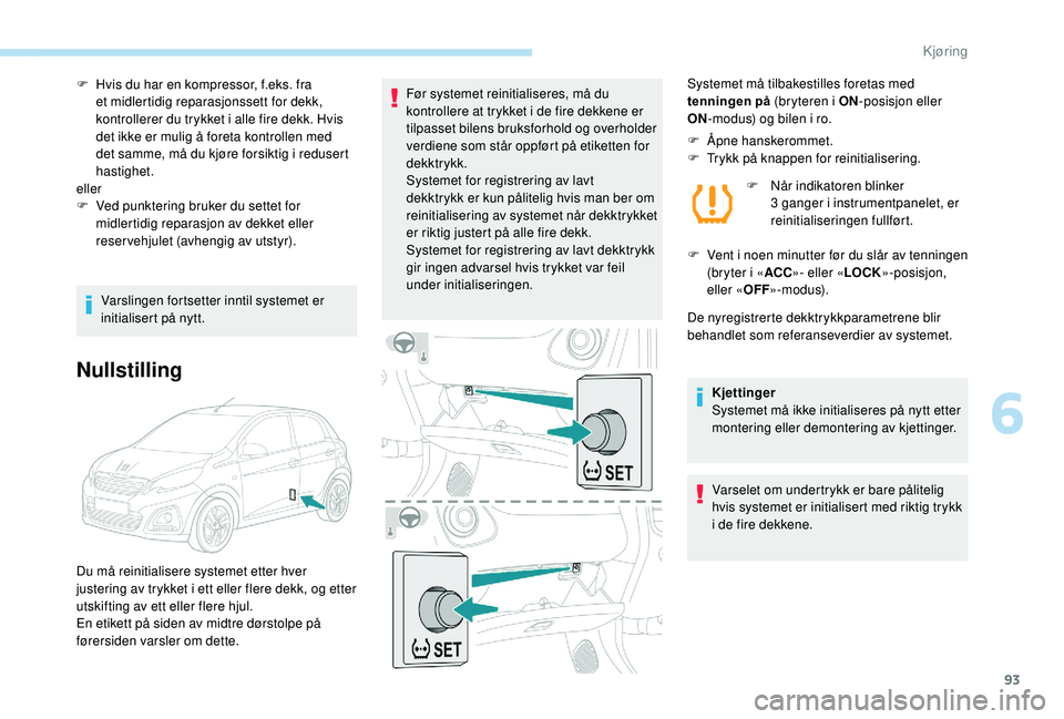 PEUGEOT 108 2018  Instruksjoner for bruk (in Norwegian) 93
F Hvis du har en kompressor, f.eks. fra et midlertidig reparasjonssett for dekk, 
kontrollerer du trykket i
  alle fire dekk. Hvis 
det ikke er mulig å foreta kontrollen med 
det samme, må du kj