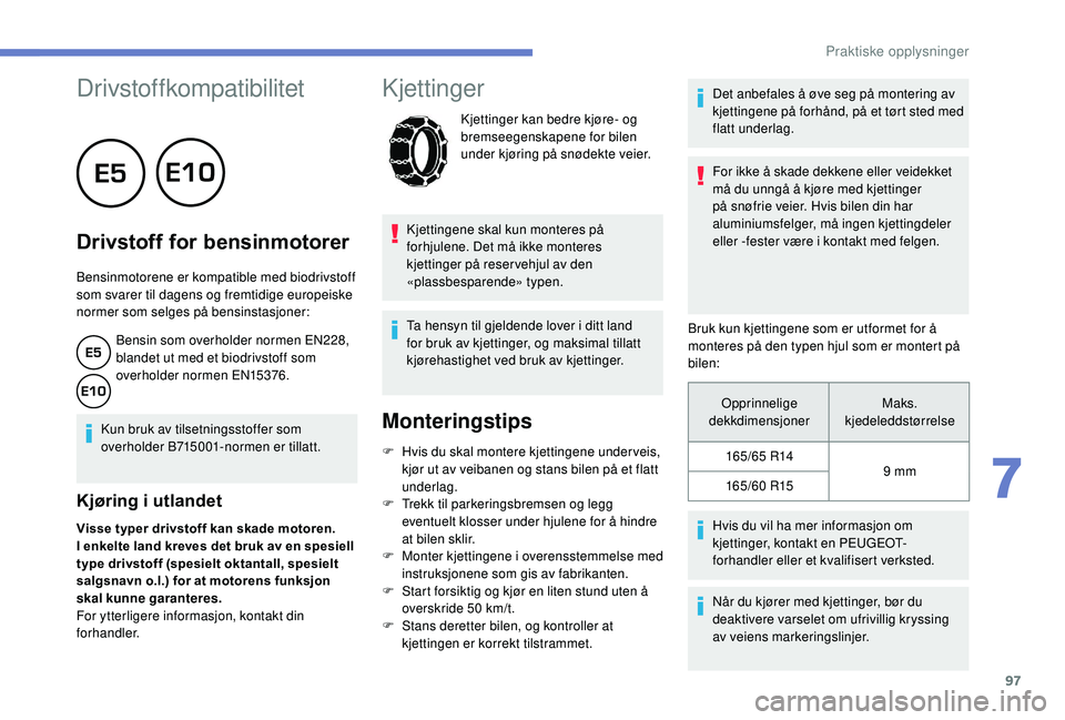 PEUGEOT 108 2018  Instruksjoner for bruk (in Norwegian) 97
Drivstoffkompatibilitet
      
Drivstoff for bensinmotorer
Bensinmotorene er kompatible med biodrivstoff 
som svarer til dagens og fremtidige europeiske 
normer som selges på bensinstasjoner:
Bens