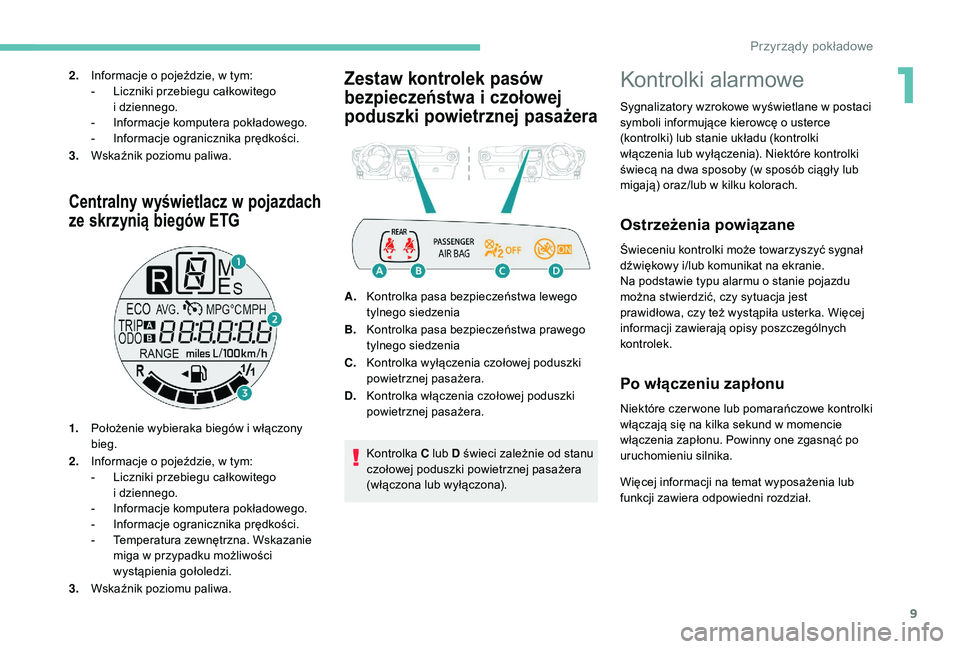 PEUGEOT 108 2018  Instrukcja obsługi (in Polish) 9
Centralny wyświetlacz w pojazdach 
ze skrzynią biegów ETG
1. Położenie wybieraka biegów i   włączony 
bieg.
2. Informacje o
  pojeździe, w tym:
-
 
L
 iczniki przebiegu całkowitego 
i
  dz