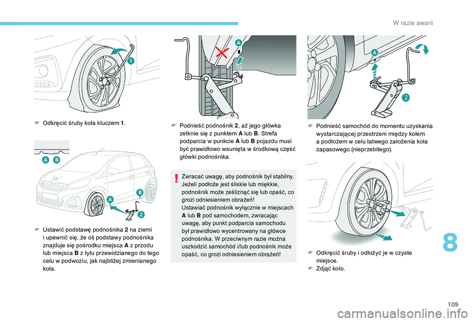 PEUGEOT 108 2018 Instrukcja obsługi (in Polish) 109
F Odkręcić śruby koła kluczem 1.
F
U
stawić podstawę podnośnika 2 na ziemi
i
upewnić się, że oś podstawy podnośnika
znajduje się pośrodku miejsca A z
przodu
lub miejsca B PEUGEOT 108 2018 Instrukcja obsługi (in Polish) 109
F Odkręcić śruby koła kluczem 1.
F
U
stawić podstawę podnośnika 2 na ziemi
i
upewnić się, że oś podstawy podnośnika
znajduje się pośrodku miejsca A z
przodu
lub miejsca B