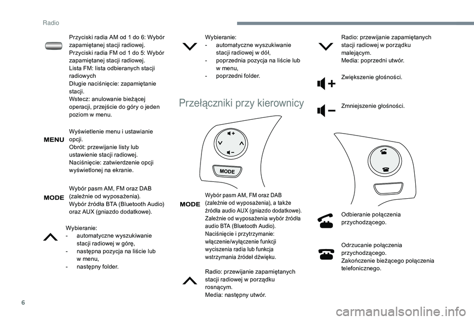 PEUGEOT 108 2018  Instrukcja obsługi (in Polish) 6
Wyświetlenie menu i ustawianie 
o pcji.
Obrót: przewijanie listy lub 
ustawienie stacji radiowej.
Naciśnięcie: zatwierdzenie opcji 
wyświetlonej na ekranie.
Wybór pasm AM, FM oraz DAB 
(zależ