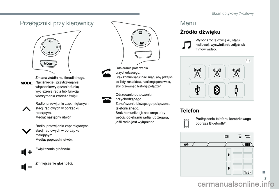 PEUGEOT 108 2018  Instrukcja obsługi (in Polish) 3
Przełączniki przy kierownicy
Radio: przewijanie zapamiętanych 
stacji radiowych w  porządku 
rosnącym.
Media: następny utwór.
Radio: przewijanie zapamiętanych 
stacji radiowych w
  porządku