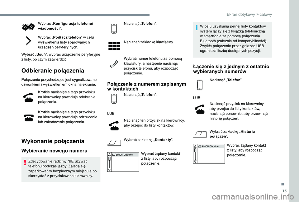 PEUGEOT 108 2018  Instrukcja obsługi (in Polish) 13
Wybrać „Konfiguracja telefonu/
wiadomości ”.
Wybrać „ Podłącz telefon ” w celu 
wyświetlenia listy sparowanych 
urządzeń peryferyjnych.
Wybrać „ Usuń”, wybrać urządzenie per