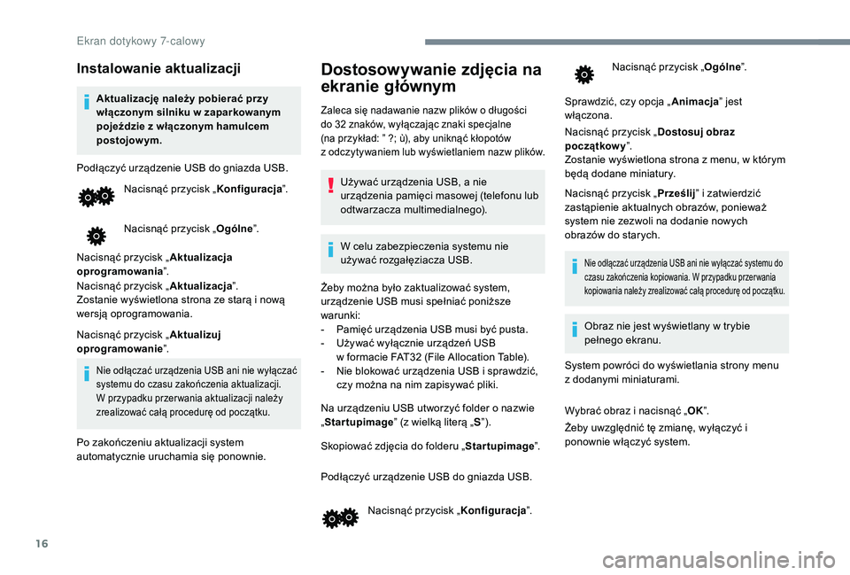 PEUGEOT 108 2018  Instrukcja obsługi (in Polish) 16
Instalowanie aktualizacji
Aktualizację należy pobierać przy 
włączonym silniku w  zaparkowanym 
pojeździe z
  włączonym hamulcem 
postojowym.
Podłączyć urządzenie USB do gniazda USB. Na