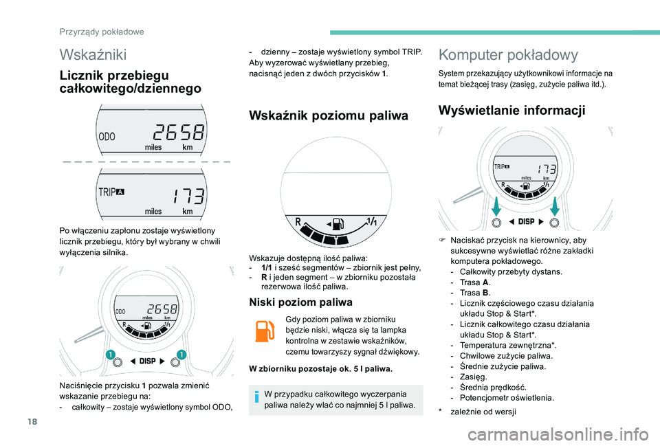 PEUGEOT 108 2018  Instrukcja obsługi (in Polish) 18
Wskaźniki
Licznik przebiegu 
całkowitego/dziennego
Po włączeniu zapłonu zostaje wyświetlony 
licznik przebiegu, który był wybrany w  chwili 
wyłączenia silnika. -
 
d
 zienny – zostaje 
