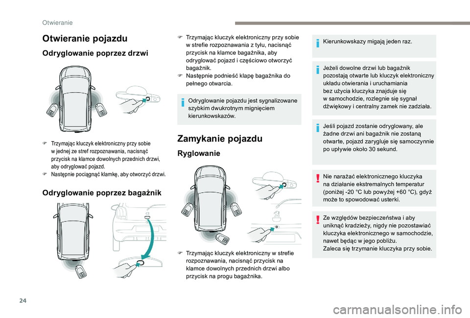 PEUGEOT 108 2018  Instrukcja obsługi (in Polish) 24
Otwieranie pojazdu
Odryglowanie poprzez drzwi
Odryglowanie poprzez bagażnik
F Trzymając kluczyk elektroniczny przy sobie w   jednej ze stref rozpoznawania, nacisnąć 
przycisk na klamce dowolnyc