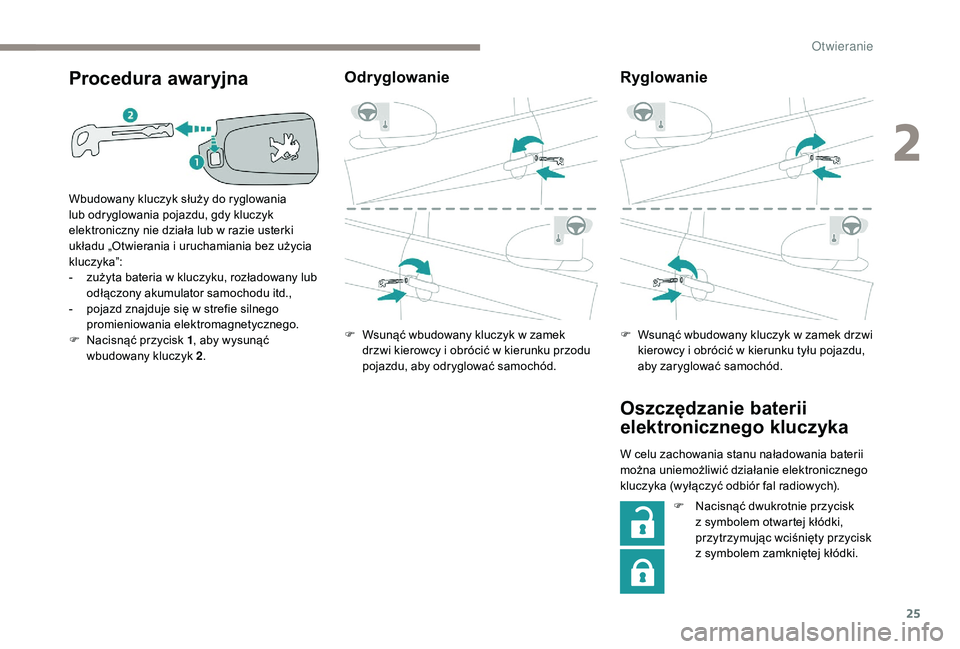 PEUGEOT 108 2018  Instrukcja obsługi (in Polish) 25
Procedura awaryjna
Wbudowany kluczyk służy do ryglowania 
lub odryglowania pojazdu, gdy kluczyk 
elektroniczny nie działa lub w  razie usterki 
układu „Otwierania i
  uruchamiania bez użycia