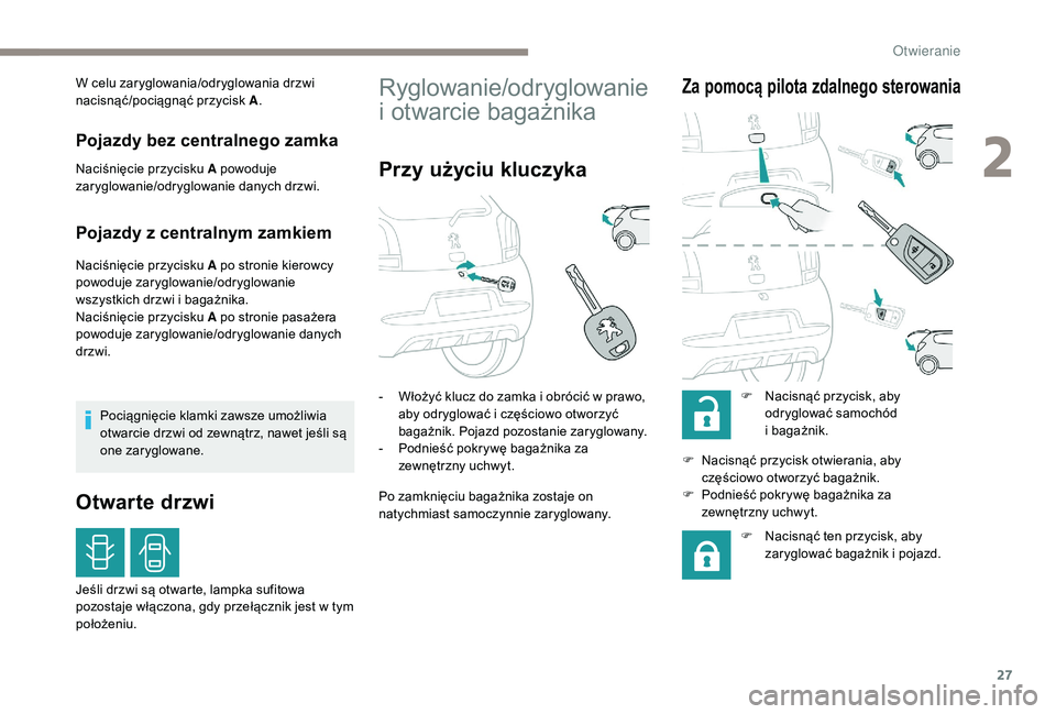 PEUGEOT 108 2018  Instrukcja obsługi (in Polish) 27
W celu zaryglowania/odryglowania drzwi 
nacisnąć/pociągnąć przycisk A.
Pojazdy bez centralnego zamka
Naciśnięcie przycisku A powoduje 
zaryglowanie/odryglowanie danych drzwi.
Pojazdy z centr