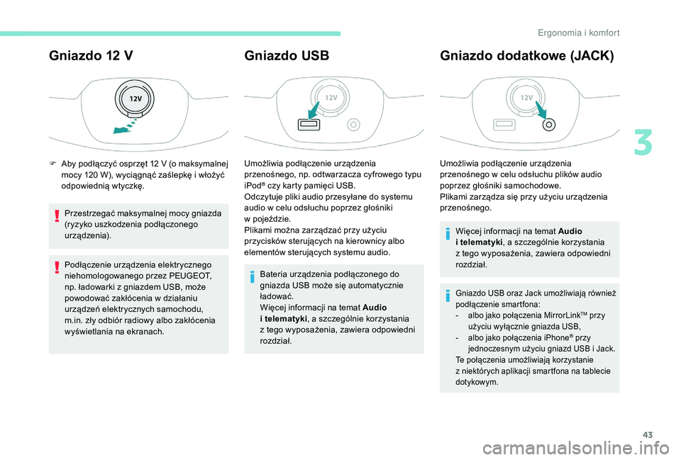 PEUGEOT 108 2018  Instrukcja obsługi (in Polish) 43
Gniazdo 12 V
Przestrzegać maksymalnej mocy gniazda 
(ryzyko uszkodzenia podłączonego 
urządzenia).
Podłączenie urządzenia elektrycznego 
niehomologowanego przez PEUGEOT, 
np. ładowarki z  g