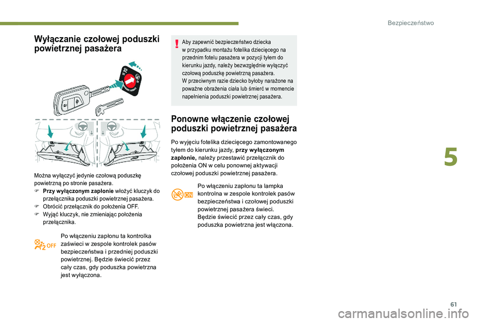 PEUGEOT 108 2018  Instrukcja obsługi (in Polish) 61
Wyłączanie czołowej poduszki 
powietrznej pasażera
Można wyłączyć jedynie czołową poduszkę 
powietrzną po stronie pasażera.
F 
P
 rzy w yłączonym zapłonie włożyć kluczyk do 
prze