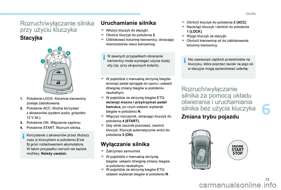PEUGEOT 108 2018  Instrukcja obsługi (in Polish) 73
Rozruch/wyłączanie silnika 
przy użyciu kluczyka
Stacyjka
1.Położenie LOCK. Kolumna kierownicy 
zostaje zablokowana.
2. Położenie ACC. Można korzystać 
z
  akcesoriów (system audio, gniaz
