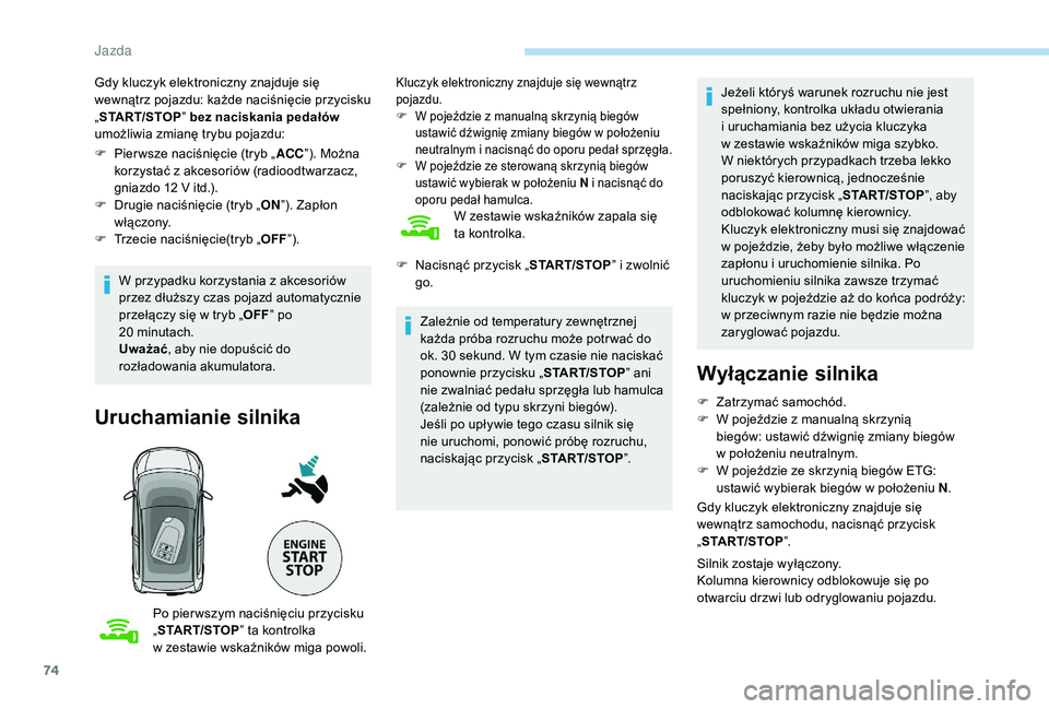 PEUGEOT 108 2018  Instrukcja obsługi (in Polish) 74
Gdy kluczyk elektroniczny znajduje się 
wewnątrz pojazdu: każde naciśnięcie przycisku 
„START/STOP ” bez naciskania pedałów 
umożliwia zmianę trybu pojazdu:
F
 
P
 ier wsze naciśnięc