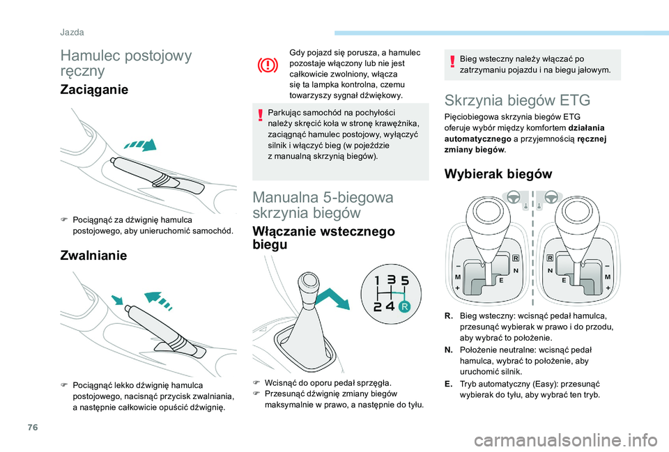 PEUGEOT 108 2018  Instrukcja obsługi (in Polish) 76
Hamulec postojowy 
ręczny
Zaciąganie
F Pociągnąć za dźwignię hamulca postojowego, aby unieruchomić samochód.
Zwalnianie
F Pociągnąć lekko dźwignię hamulca postojowego, nacisnąć przy