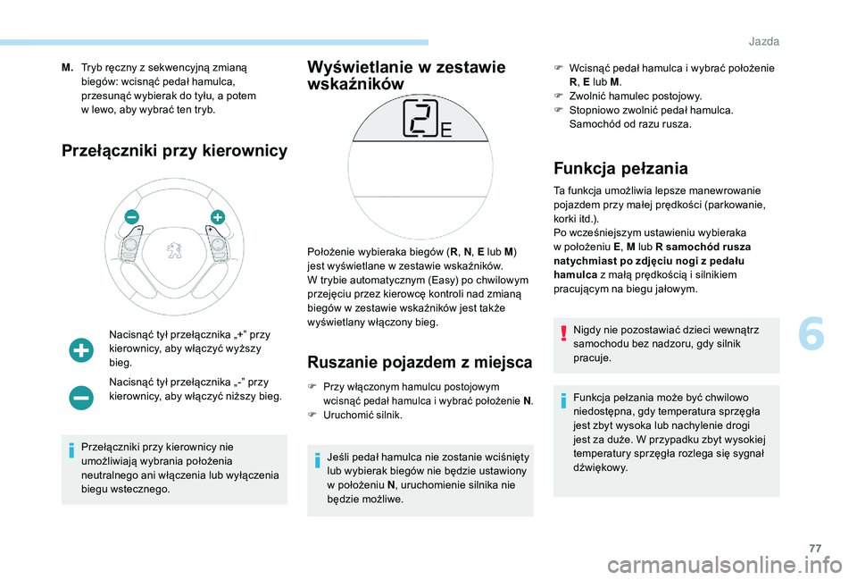PEUGEOT 108 2018  Instrukcja obsługi (in Polish) 77
M.Tryb ręczny z   sekwencyjną zmianą 
biegów: wcisnąć pedał hamulca, 
przesunąć wybierak do tyłu, a potem 
w
  lewo, aby wybrać ten tryb.
Przełączniki przy kierownicy
Nacisnąć tył p