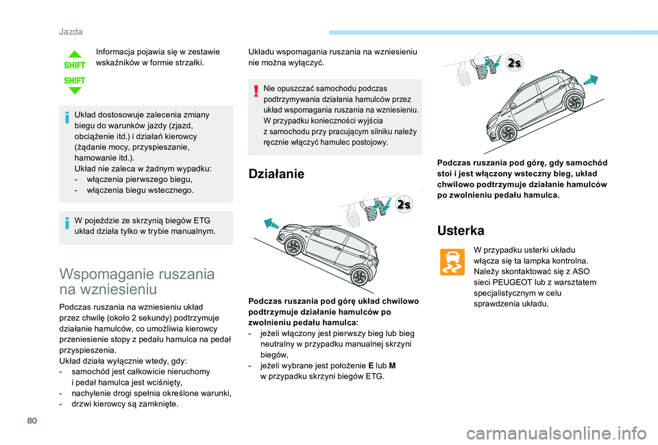 PEUGEOT 108 2018  Instrukcja obsługi (in Polish) 80
Informacja pojawia się w zestawie 
w skaźników w   formie strzałki.
Układ dostosowuje zalecenia zmiany 
biegu do warunków jazdy (zjazd, 
obciążenie itd.) i działań kierowcy 
(żądanie mo