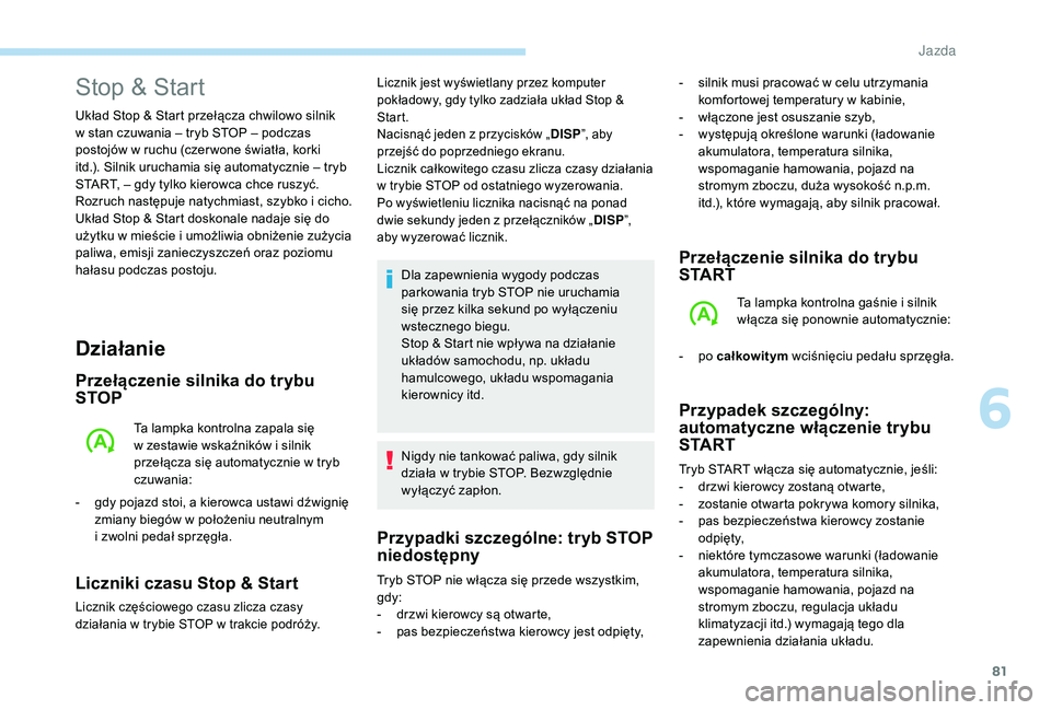 PEUGEOT 108 2018  Instrukcja obsługi (in Polish) 81
Działanie
Przełączenie silnika do trybu 
STOP
Ta lampka kontrolna zapala się 
w  zestawie wskaźników i   silnik 
przełącza się automatycznie w
  tryb 
czuwania:
-
 
g

dy pojazd stoi, a ki