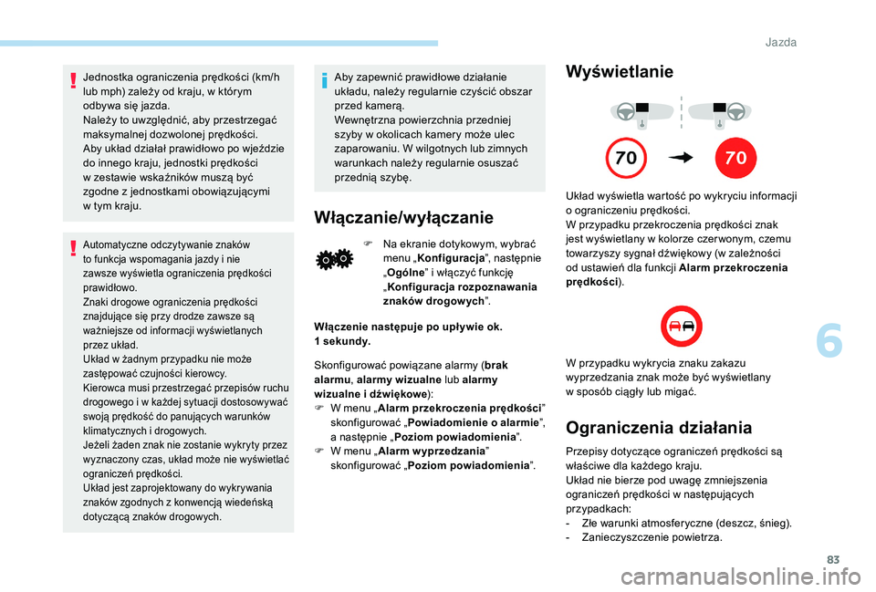PEUGEOT 108 2018  Instrukcja obsługi (in Polish) 83
Jednostka ograniczenia prędkości (km/h 
lub mph) zależy od kraju, w którym 
odbywa się jazda.
Należy to uwzględnić, aby przestrzegać 
maksymalnej dozwolonej prędkości.
Aby układ działa
