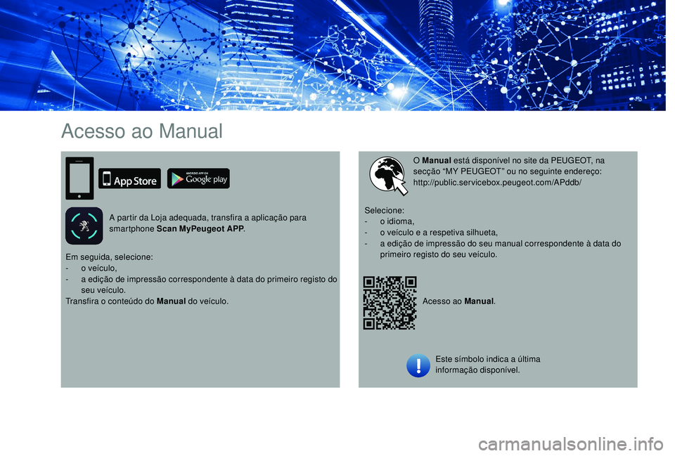 PEUGEOT 108 2018 Manual de utilização (in Portuguese) Acesso ao Manual
A partir da Loja adequada, transfira a aplicação para
smartphone Scan MyPeugeot APP .
Acesso ao Manual.
O Manual
está disponível no site da PEUGEOT, na
secção “MY PEUGEOT PEUGEOT 108 2018 Manual de utilização (in Portuguese) Acesso ao Manual
A partir da Loja adequada, transfira a aplicação para
smartphone Scan MyPeugeot APP .
Acesso ao Manual.
O Manual
está disponível no site da PEUGEOT, na
secção “MY PEUGEOT