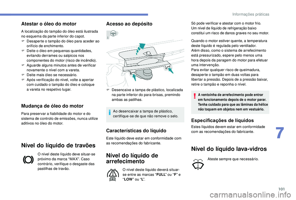 PEUGEOT 108 2018 Manual de utilização (in Portuguese) 101
Atestar o óleo do motor
A localização do tampão do óleo está ilustrada
no esquema da parte inferior do capot.
F
D
esaperte o tampão do óleo para aceder ao
orifício de enchimento.
F
PEUGEOT 108 2018 Manual de utilização (in Portuguese) 101
Atestar o óleo do motor
A localização do tampão do óleo está ilustrada
no esquema da parte inferior do capot.
F
D
esaperte o tampão do óleo para aceder ao
orifício de enchimento.
F