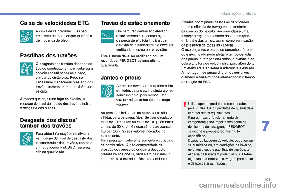 PEUGEOT 108 2018 Manual de utilização (in Portuguese) 103
Pastilhas dos travões
O desgaste dos travões depende do
tipo de condução, em particular para
os veículos utilizados na cidade,
em curtas distâncias. Pode ser
necessário inspecionar o e PEUGEOT 108 2018 Manual de utilização (in Portuguese) 103
Pastilhas dos travões
O desgaste dos travões depende do
tipo de condução, em particular para
os veículos utilizados na cidade,
em curtas distâncias. Pode ser
necessário inspecionar o e