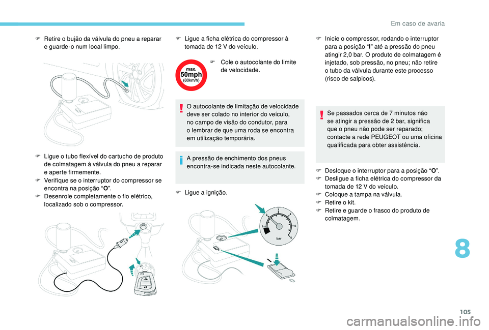 PEUGEOT 108 2018 Manual de utilização (in Portuguese) 105
F Retire o bujão da válvula do pneu a reparar
e guarde-o num local limpo.
F
V
erifique se o interruptor do compressor se
encontra na posição “ O”.
F
D
esenrole completamente o PEUGEOT 108 2018 Manual de utilização (in Portuguese) 105
F Retire o bujão da válvula do pneu a reparar
e guarde-o num local limpo.
F
V
erifique se o interruptor do compressor se
encontra na posição “ O”.
F
D
esenrole completamente o