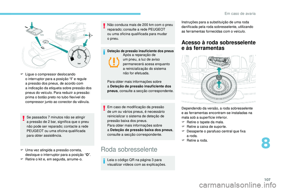 PEUGEOT 108 2018 Manual de utilização (in Portuguese) 107
Se passados 7 minutos não se atingir
a pressão de 2 bar, significa que o pneu
não pode ser reparado; contacte a
rede
PEUGEOT ou uma oficina qualificada
para obter assistência.
F
PEUGEOT 108 2018 Manual de utilização (in Portuguese) 107
Se passados 7 minutos não se atingir
a pressão de 2 bar, significa que o pneu
não pode ser reparado; contacte a
rede
PEUGEOT ou uma oficina qualificada
para obter assistência.
F