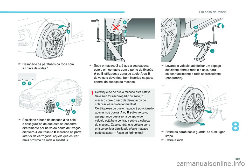 PEUGEOT 108 2018 Manual de utilização (in Portuguese) 109
F Desaperte os parafusos da roda com a chave de rodas 1 .
F
P
osicione a base do macaco 2 no solo
e assegure-se de que esta se encontra
diretamente por baixo do ponto de fixação
dian PEUGEOT 108 2018 Manual de utilização (in Portuguese) 109
F Desaperte os parafusos da roda com a chave de rodas 1 .
F
P
osicione a base do macaco 2 no solo
e assegure-se de que esta se encontra
diretamente por baixo do ponto de fixação
dian