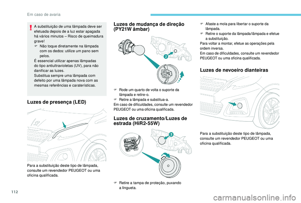 PEUGEOT 108 2018 Manual de utilização (in Portuguese) 112
Luzes de presença (LED)
A substituição de uma lâmpada deve ser
efetuada depois de a luz estar apagada
há vários minutos – Risco de queimadura
grave!
F
N
ão toque diretamente na lâ PEUGEOT 108 2018 Manual de utilização (in Portuguese) 112
Luzes de presença (LED)
A substituição de uma lâmpada deve ser
efetuada depois de a luz estar apagada
há vários minutos – Risco de queimadura
grave!
F
N
ão toque diretamente na lâ