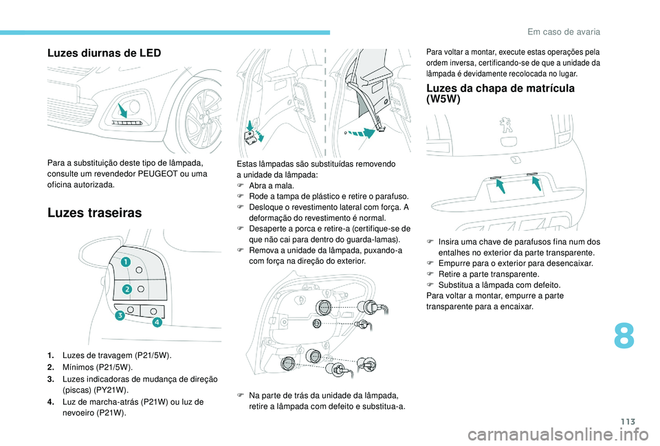 PEUGEOT 108 2018 Manual de utilização (in Portuguese) 113
Luzes diurnas de LED
Luzes traseiras
1.Luzes de travagem (P21/5W).
2. Mínimos (P21/5W ).
3. Luzes indicadoras de mudança de direção
(piscas) (PY21W).
4. Luz de marcha-atrás (P21W) ou luz de PEUGEOT 108 2018 Manual de utilização (in Portuguese) 113
Luzes diurnas de LED
Luzes traseiras
1.Luzes de travagem (P21/5W).
2. Mínimos (P21/5W ).
3. Luzes indicadoras de mudança de direção
(piscas) (PY21W).
4. Luz de marcha-atrás (P21W) ou luz de
