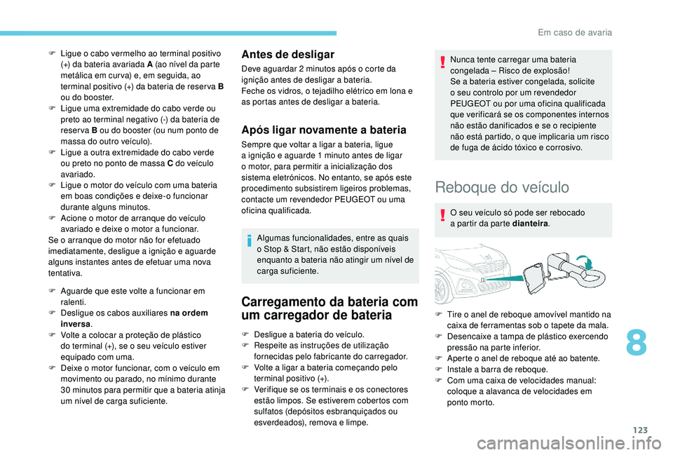 PEUGEOT 108 2018 Manual de utilização (in Portuguese) 123
F Ligue o cabo vermelho ao terminal positivo
(+) da bateria avariada A (ao nível da parte
metálica em cur va) e, em seguida, ao
terminal positivo (+) da bateria de reser va B
ou do booster. PEUGEOT 108 2018 Manual de utilização (in Portuguese) 123
F Ligue o cabo vermelho ao terminal positivo
(+) da bateria avariada A (ao nível da parte
metálica em cur va) e, em seguida, ao
terminal positivo (+) da bateria de reser va B
ou do booster.